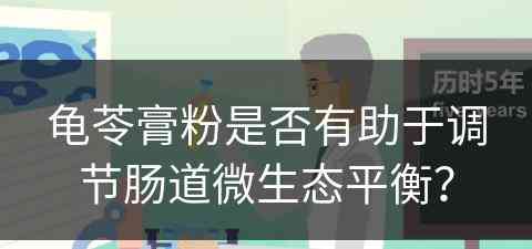 龟苓膏粉是否有助于调节肠道微生态平衡？